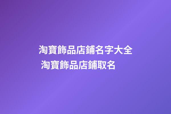 淘寶飾品店鋪名字大全 淘寶飾品店鋪取名-第1張-店鋪起名-玄機(jī)派